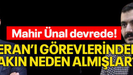 Mahir Ünal devrede! Ceran’ı görevlerinden bakın neden almışlar?